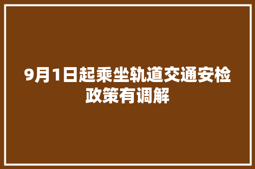 9月1日起乘坐轨道交通安检政策有调解