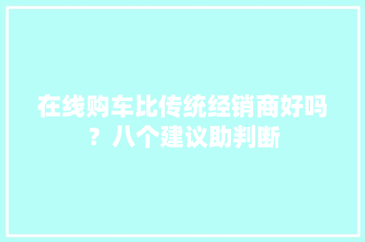 在线购车比传统经销商好吗？八个建议助判断 在线购车比传统经销商好吗？八个建议助判断 智能家居