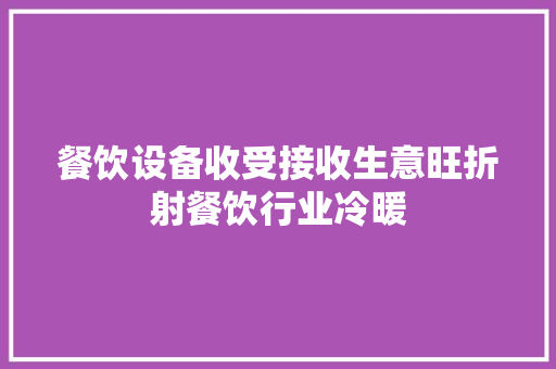 餐饮设备收受接收生意旺折射餐饮行业冷暖 餐饮设备收受接收生意旺折射餐饮行业冷暖 智能科技