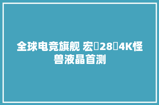 全球电竞旗舰 宏碁28吋4K怪兽液晶首测 全球电竞旗舰 宏碁28吋4K怪兽液晶首测 智能家居