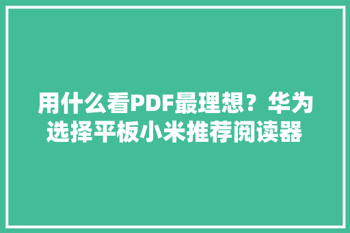 用什么看PDF最理想？华为选择平板小米推荐阅读器