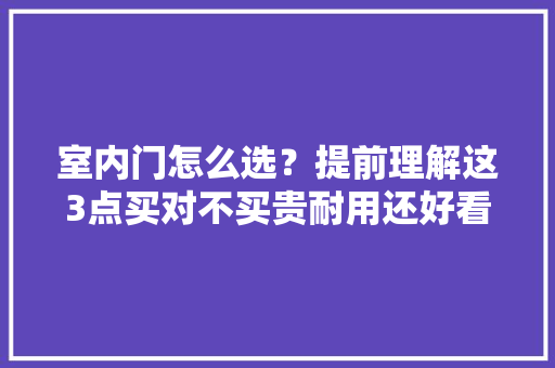 室内门怎么选？提前理解这3点买对不买贵耐用还好看 室内门怎么选？提前理解这3点买对不买贵耐用还好看 智能家居