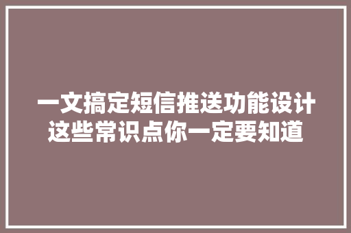 一文搞定短信推送功能设计这些常识点你一定要知道