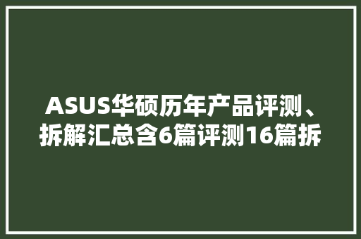 ASUS华硕历年产品评测、拆解汇总含6篇评测16篇拆解