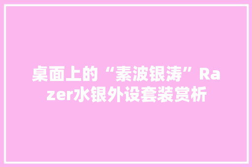 桌面上的“素波银涛”Razer水银外设套装赏析