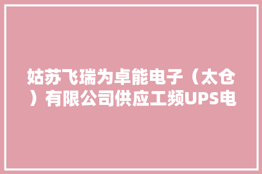 姑苏飞瑞为卓能电子（太仓）有限公司供应工频UPS电源