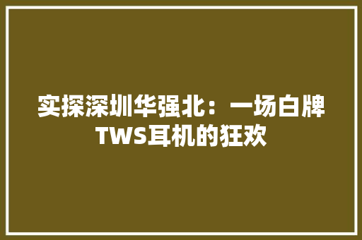 实探深圳华强北：一场白牌TWS耳机的狂欢