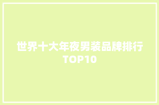 世界十大年夜男装品牌排行TOP10 世界十大年夜男装品牌排行TOP10 智能科技