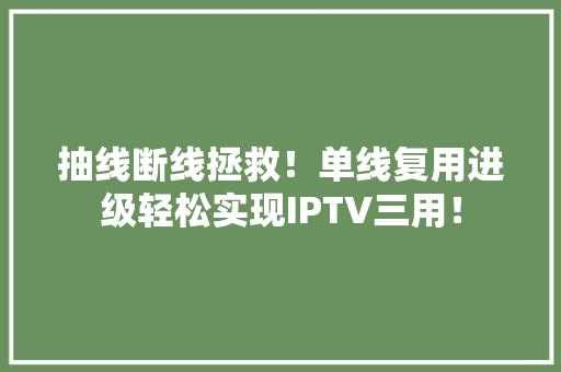 抽线断线拯救！单线复用进级轻松实现IPTV三用！