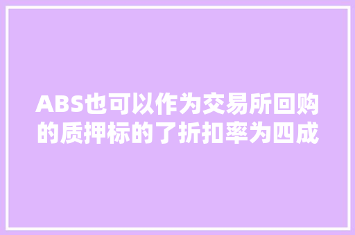 ABS也可以作为交易所回购的质押标的了折扣率为四成