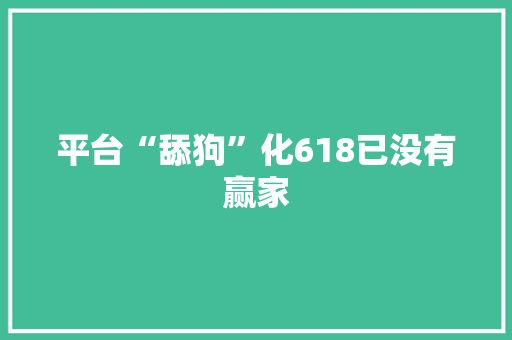 平台“舔狗”化618已没有赢家