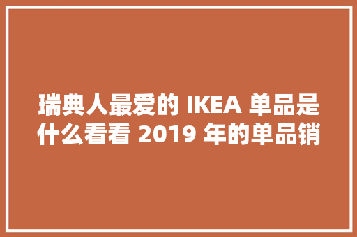瑞典人最爱的 IKEA 单品是什么看看 2019 年的单品销量 TOP10 都有哪些