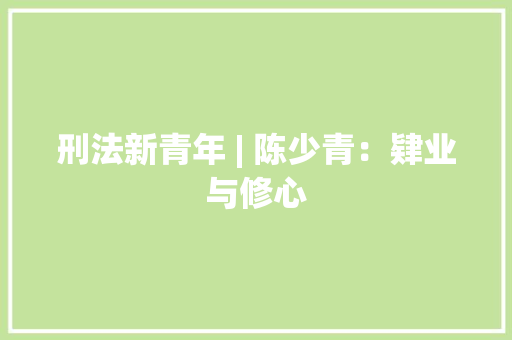 刑法新青年 | 陈少青：肄业与修心