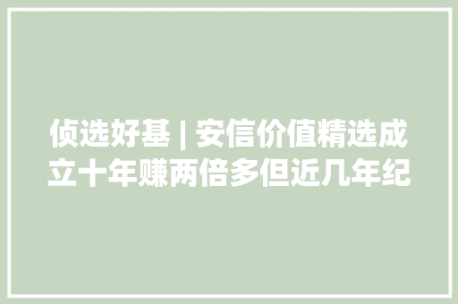 侦选好基 | 安信价值精选成立十年赚两倍多但近几年纪迹下滑