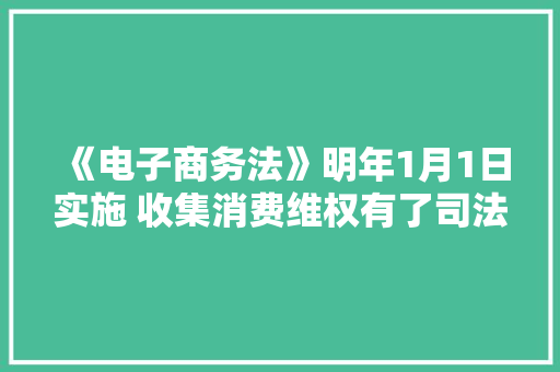 《电子商务法》明年1月1日实施 收集消费维权有了司法武器