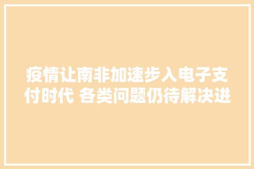 疫情让南非加速步入电子支付时代 各类问题仍待解决进级
