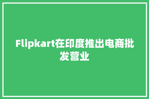 Flipkart在印度推出电商批发营业
