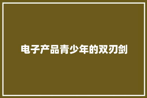 电子产品青少年的双刃剑 电子产品青少年的双刃剑 互联通信