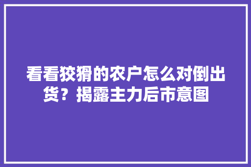 看看狡猾的农户怎么对倒出货？揭露主力后市意图