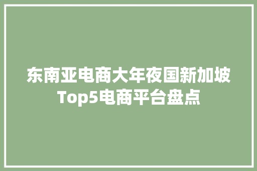东南亚电商大年夜国新加坡Top5电商平台盘点