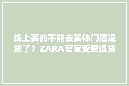 线上买的不能去实体门店退货了？ZARA官宣变更退货办法：哪买退哪儿