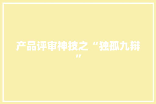 产品评审神技之“独孤九辩”