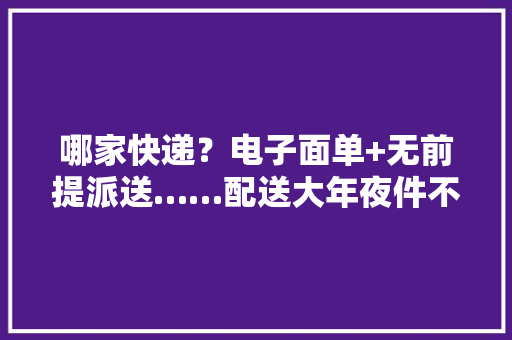 哪家快递？电子面单+无前提派送……配送大年夜件不用愁