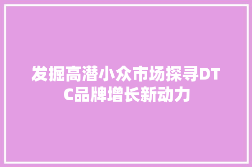 发掘高潜小众市场探寻DTC品牌增长新动力