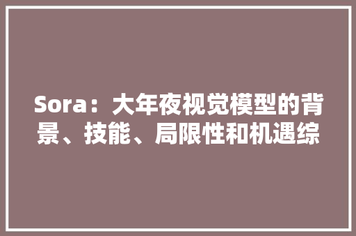 Sora：大年夜视觉模型的背景、技能、局限性和机遇综述 Sora：大年夜视觉模型的背景、技能、局限性和机遇综述 智能家居