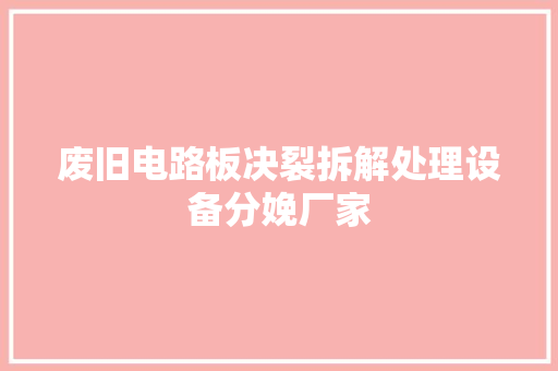 废旧电路板决裂拆解处理设备分娩厂家