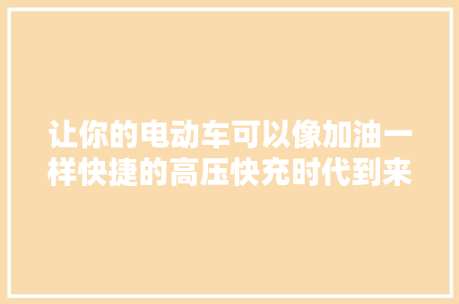让你的电动车可以像加油一样快捷的高压快充时代到来了