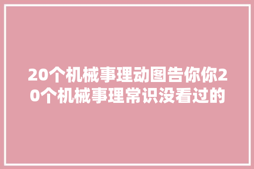 20个机械事理动图告你你20个机械事理常识没看过的一路看看 20个机械事理动图告你你20个机械事理常识没看过的一路看看 智能家居