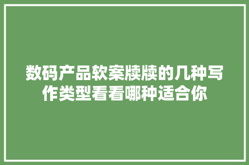 数码产品软案牍牍的几种写作类型看看哪种适合你 数码产品软案牍牍的几种写作类型看看哪种适合你 互联通信