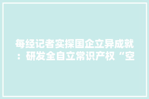 每经记者实探国企立异成就：研发全自立常识产权“空轨”列车 造价仅为地铁1/5