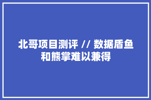 北哥项目测评 // 数据盾鱼和熊掌难以兼得