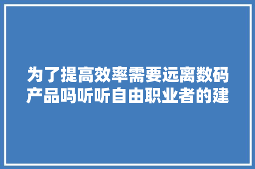 为了提高效率需要远离数码产品吗听听自由职业者的建议