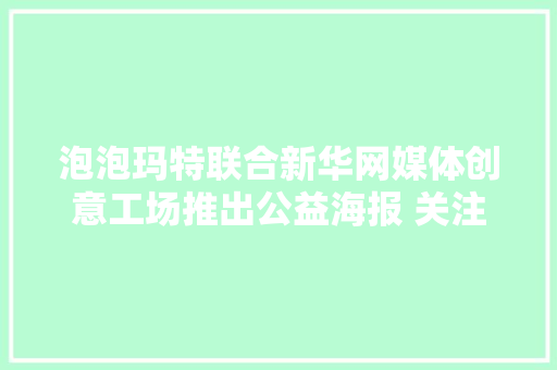 泡泡玛特联合新华网媒体创意工场推出公益海报 关注抗疫奋斗者