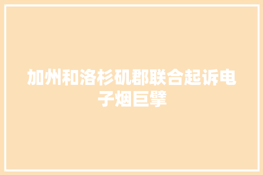 加州和洛杉矶郡联合起诉电子烟巨擘