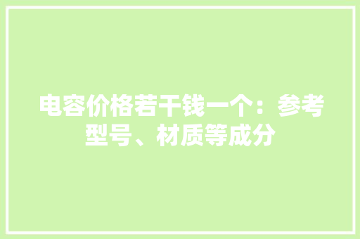 电容价格若干钱一个：参考型号、材质等成分