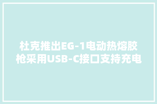 杜克推出EG-1电动热熔胶枪采用USB-C接口支持充电宝供电