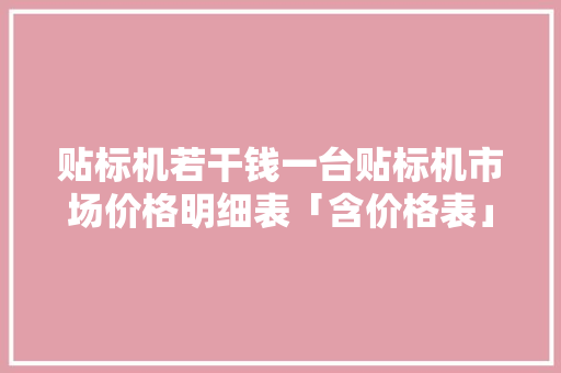 贴标机若干钱一台贴标机市场价格明细表「含价格表」
