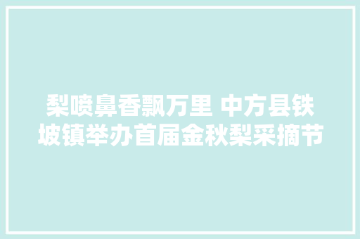 梨喷鼻香飘万里 中方县铁坡镇举办首届金秋梨采摘节
