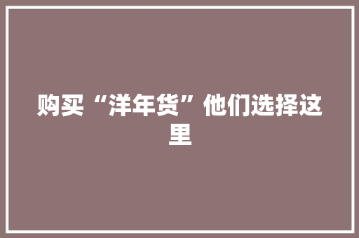 购买“洋年货”他们选择这里