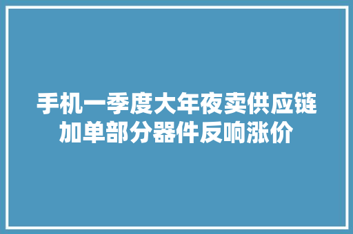 手机一季度大年夜卖供应链加单部分器件反响涨价