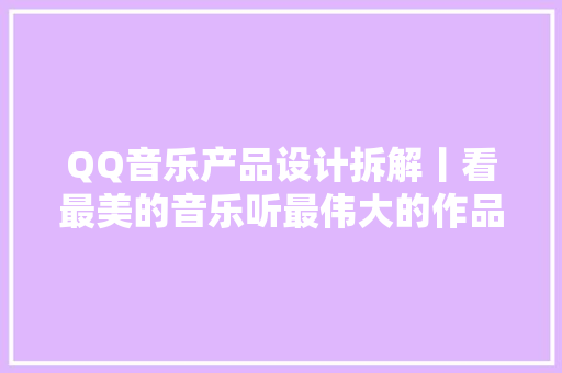 QQ音乐产品设计拆解丨看最美的音乐听最伟大的作品