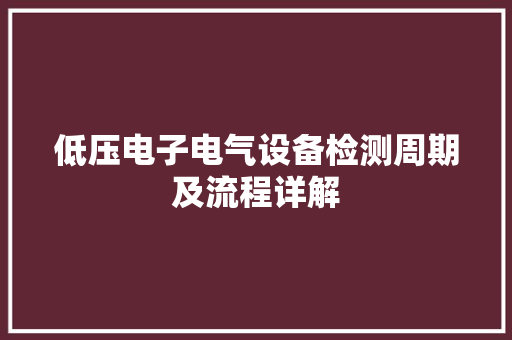 低压电子电气设备检测周期及流程详解