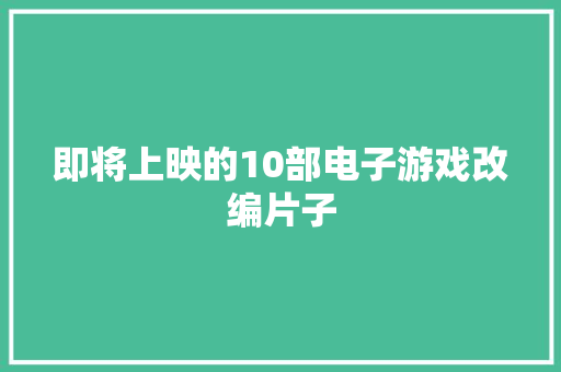 即将上映的10部电子游戏改编片子