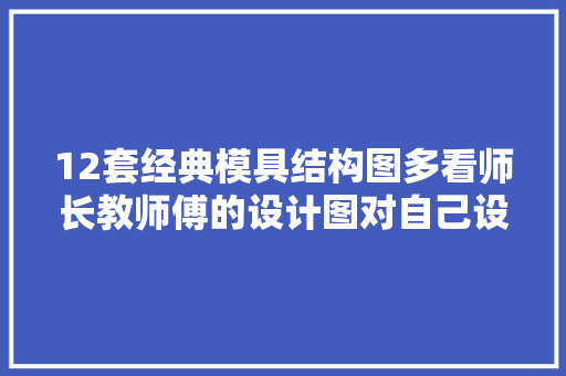 12套经典模具结构图多看师长教师傅的设计图对自己设计会有资助 12套经典模具结构图多看师长教师傅的设计图对自己设计会有资助 人工智能