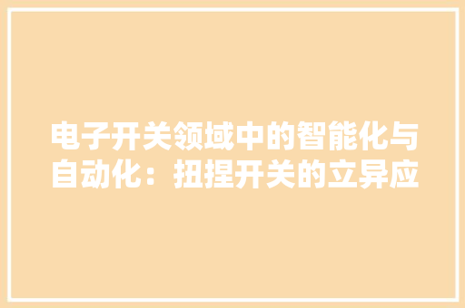电子开关领域中的智能化与自动化：扭捏开关的立异应用 电子开关领域中的智能化与自动化：扭捏开关的立异应用 智能科技