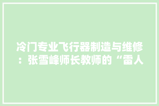 冷门专业飞行器制造与维修：张雪峰师长教师的“雷人”反应引爆收集